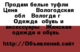 Продам белые туфли › Цена ­ 500 - Вологодская обл., Вологда г. Одежда, обувь и аксессуары » Женская одежда и обувь   